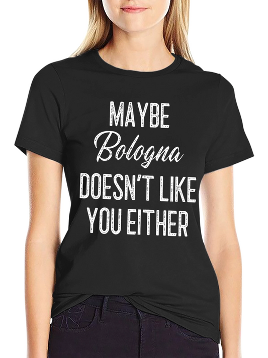 Funny Bologna T-Shirt - Maybe Bologna Doesnt Like You Either